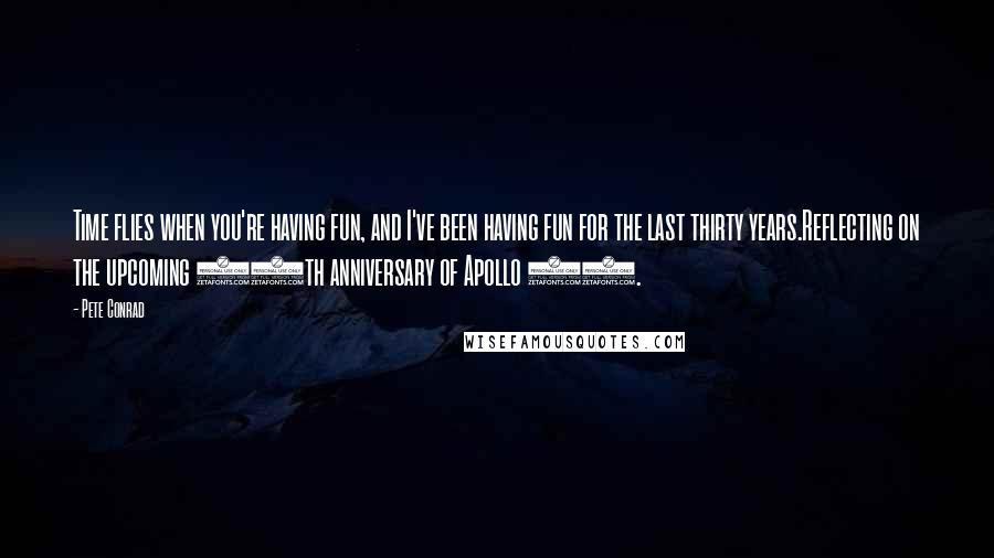 Pete Conrad Quotes: Time flies when you're having fun, and I've been having fun for the last thirty years.Reflecting on the upcoming 30th anniversary of Apollo 11.