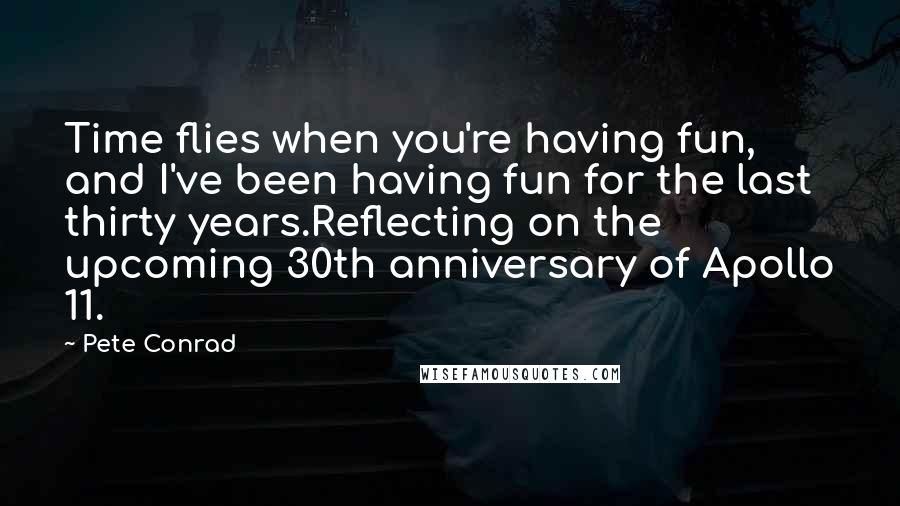 Pete Conrad Quotes: Time flies when you're having fun, and I've been having fun for the last thirty years.Reflecting on the upcoming 30th anniversary of Apollo 11.