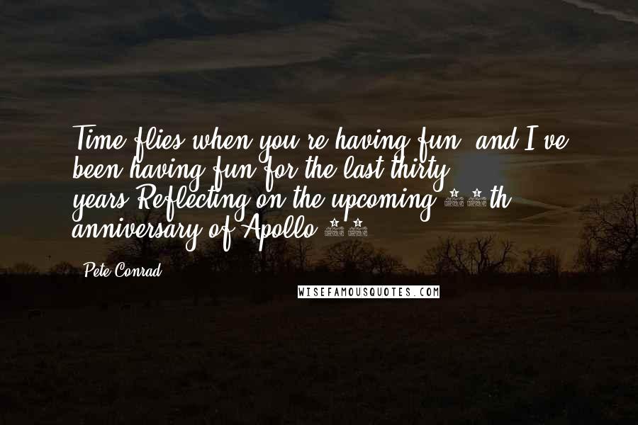 Pete Conrad Quotes: Time flies when you're having fun, and I've been having fun for the last thirty years.Reflecting on the upcoming 30th anniversary of Apollo 11.