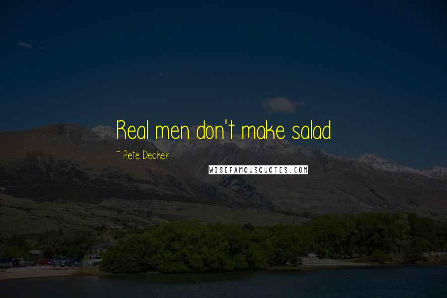 Pete Decker Quotes: Real men don't make salad