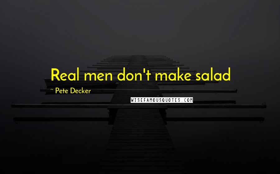 Pete Decker Quotes: Real men don't make salad