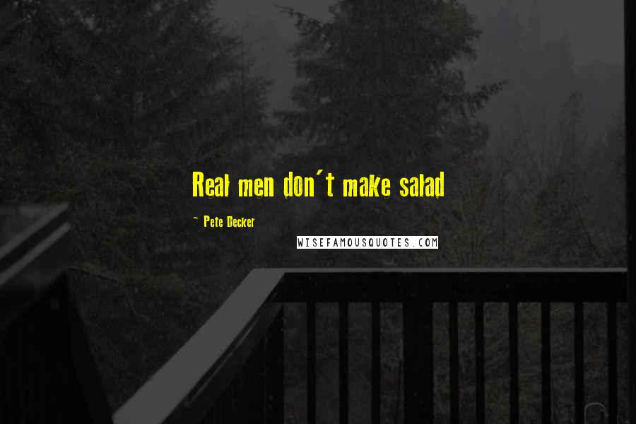 Pete Decker Quotes: Real men don't make salad