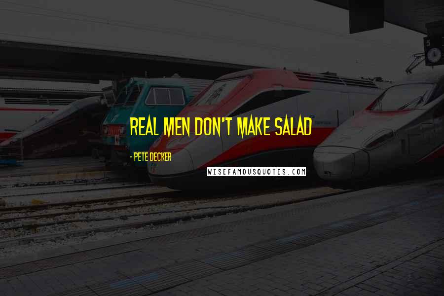 Pete Decker Quotes: Real men don't make salad