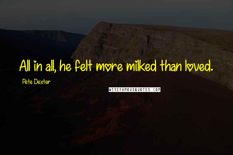 Pete Dexter Quotes: All in all, he felt more milked than loved.