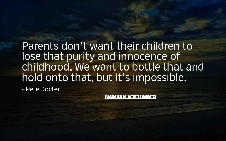 Pete Docter Quotes: Parents don't want their children to lose that purity and innocence of childhood. We want to bottle that and hold onto that, but it's impossible.