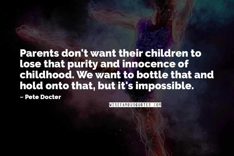 Pete Docter Quotes: Parents don't want their children to lose that purity and innocence of childhood. We want to bottle that and hold onto that, but it's impossible.