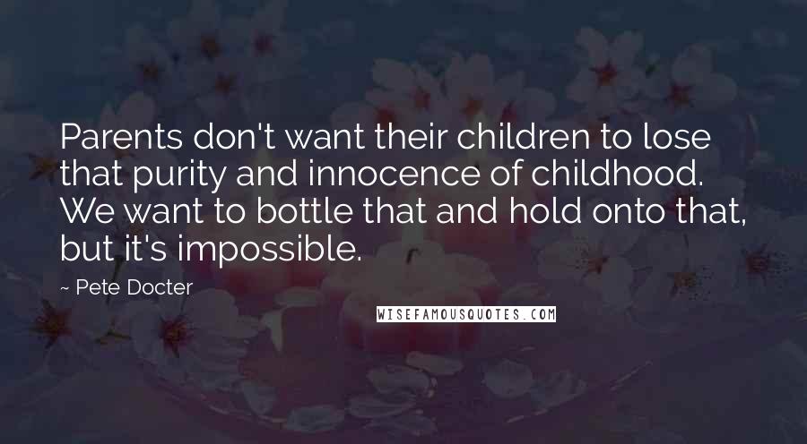 Pete Docter Quotes: Parents don't want their children to lose that purity and innocence of childhood. We want to bottle that and hold onto that, but it's impossible.