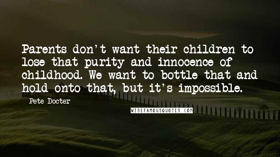 Pete Docter Quotes: Parents don't want their children to lose that purity and innocence of childhood. We want to bottle that and hold onto that, but it's impossible.