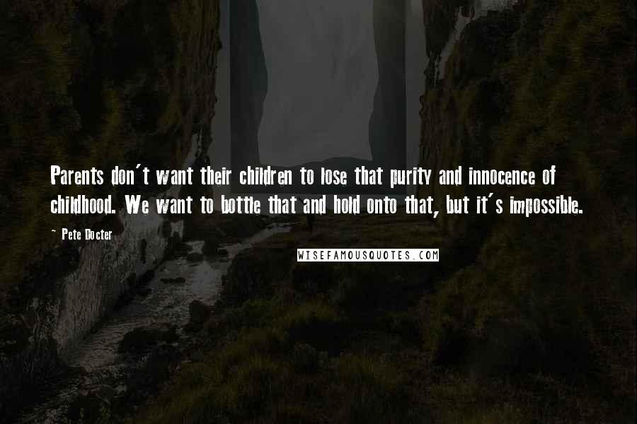 Pete Docter Quotes: Parents don't want their children to lose that purity and innocence of childhood. We want to bottle that and hold onto that, but it's impossible.