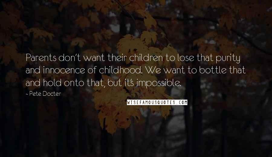 Pete Docter Quotes: Parents don't want their children to lose that purity and innocence of childhood. We want to bottle that and hold onto that, but it's impossible.