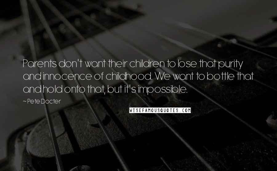 Pete Docter Quotes: Parents don't want their children to lose that purity and innocence of childhood. We want to bottle that and hold onto that, but it's impossible.