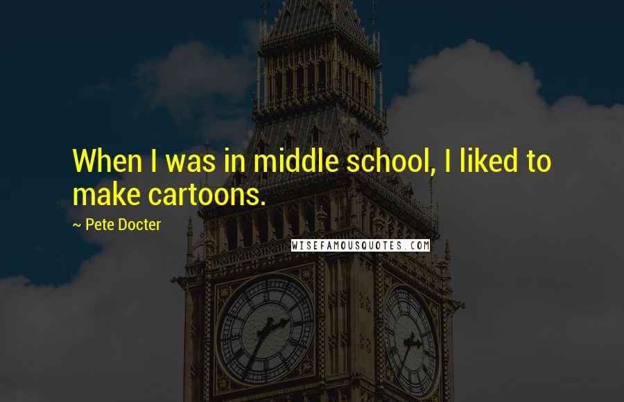 Pete Docter Quotes: When I was in middle school, I liked to make cartoons.