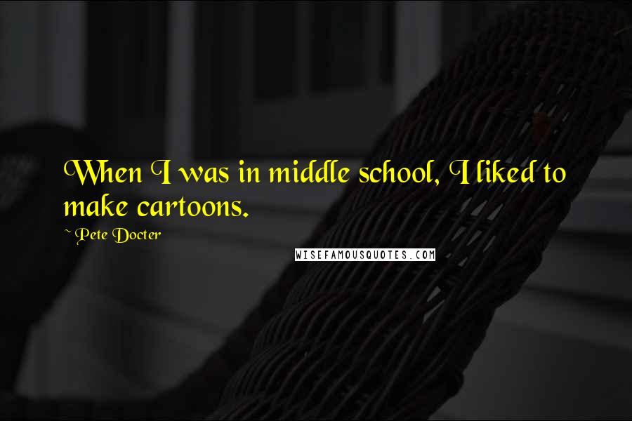 Pete Docter Quotes: When I was in middle school, I liked to make cartoons.