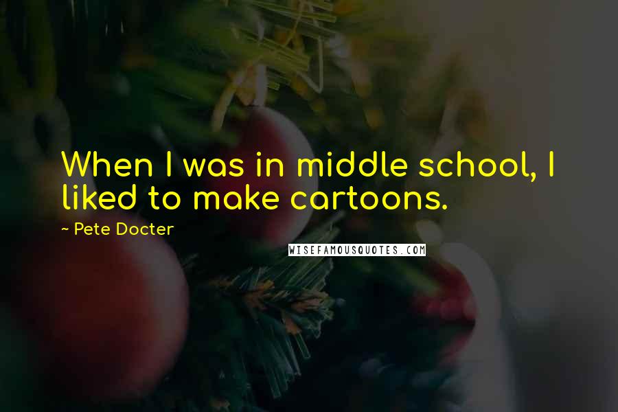 Pete Docter Quotes: When I was in middle school, I liked to make cartoons.