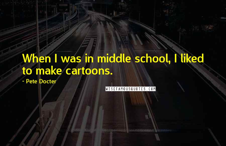 Pete Docter Quotes: When I was in middle school, I liked to make cartoons.