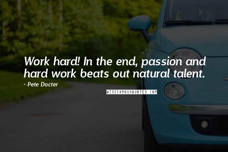 Pete Docter Quotes: Work hard! In the end, passion and hard work beats out natural talent.