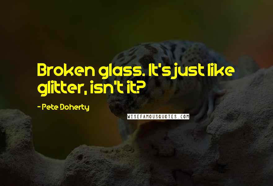 Pete Doherty Quotes: Broken glass. It's just like glitter, isn't it?