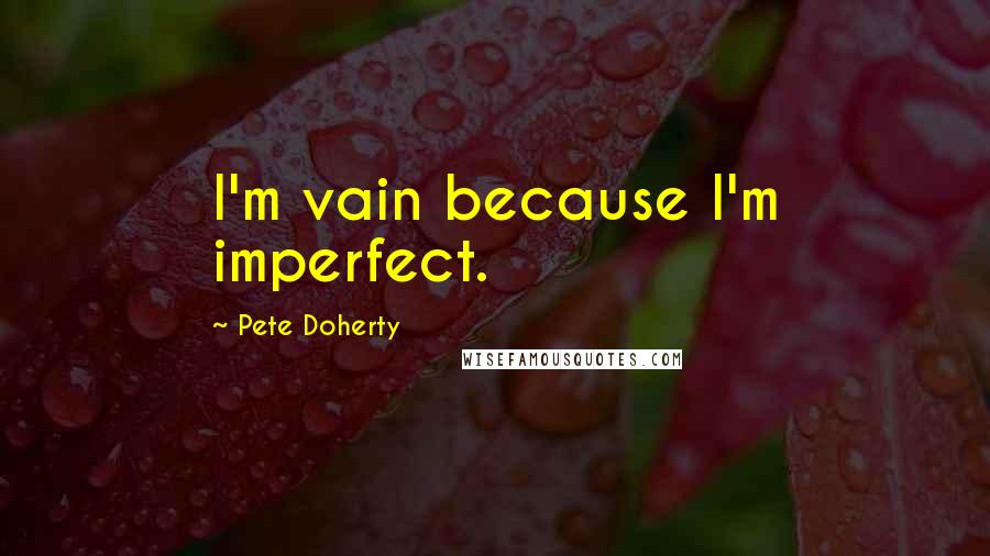 Pete Doherty Quotes: I'm vain because I'm imperfect.