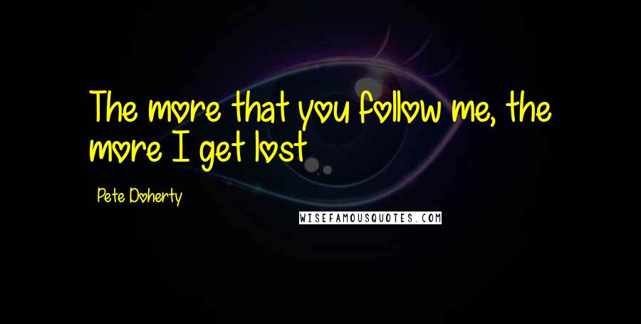 Pete Doherty Quotes: The more that you follow me, the more I get lost