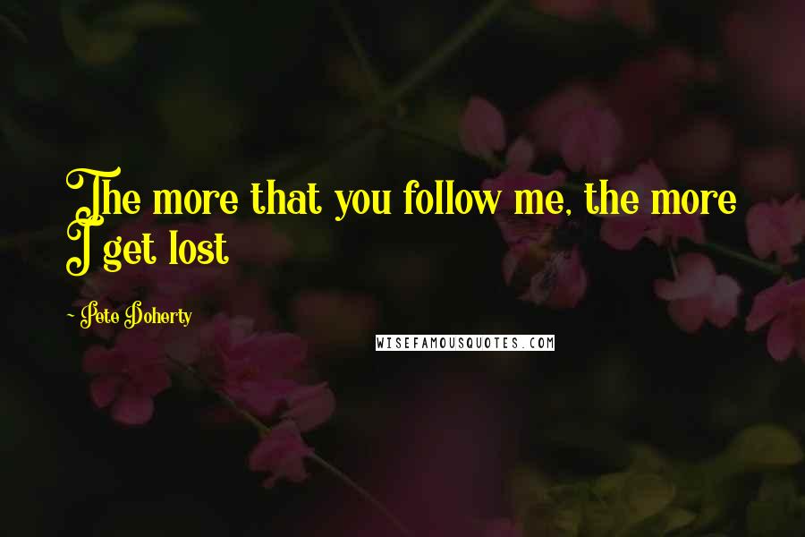 Pete Doherty Quotes: The more that you follow me, the more I get lost