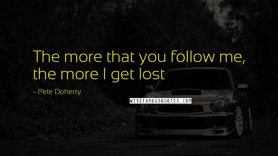 Pete Doherty Quotes: The more that you follow me, the more I get lost