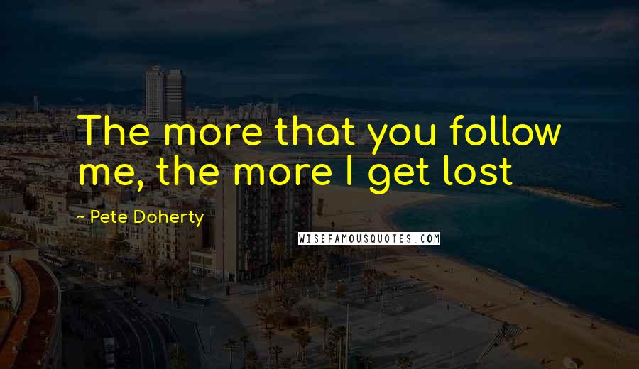 Pete Doherty Quotes: The more that you follow me, the more I get lost