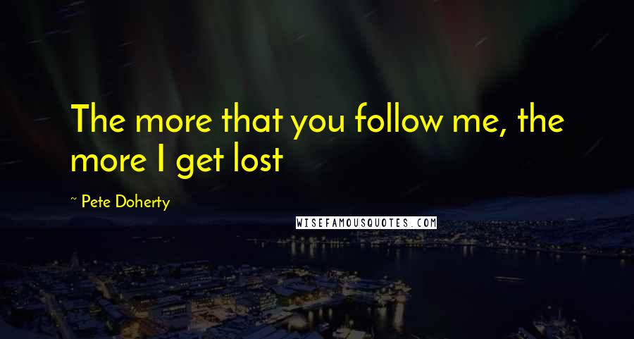 Pete Doherty Quotes: The more that you follow me, the more I get lost