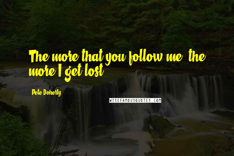 Pete Doherty Quotes: The more that you follow me, the more I get lost