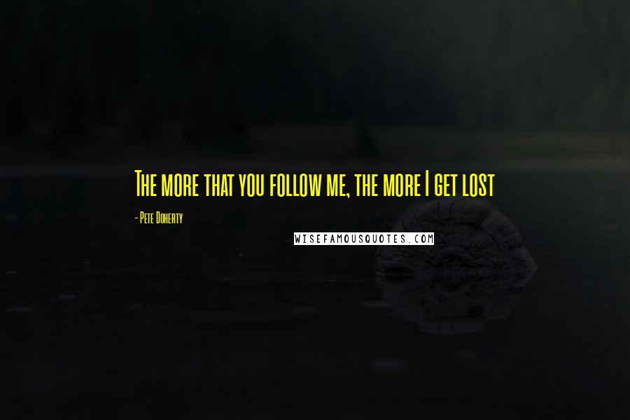 Pete Doherty Quotes: The more that you follow me, the more I get lost