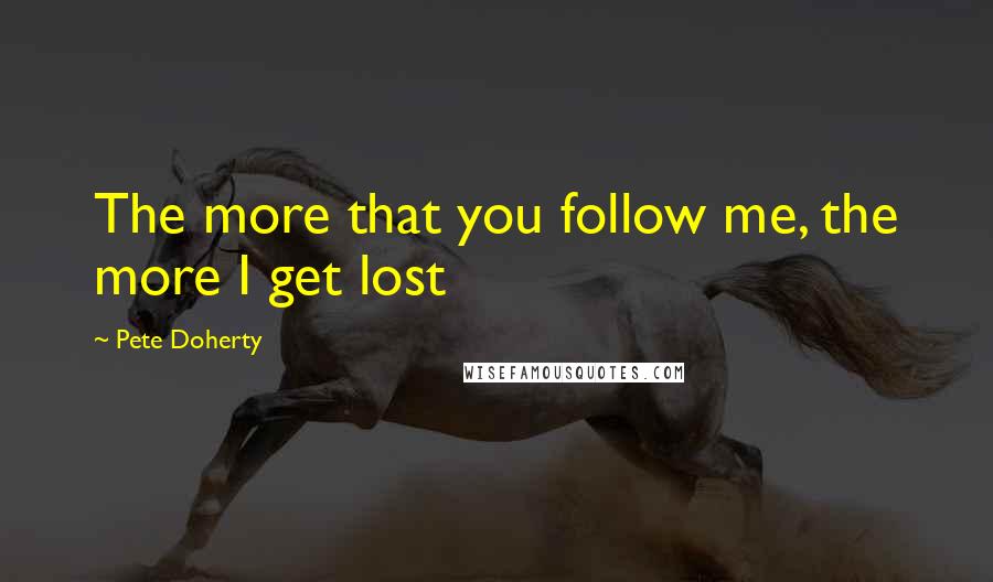 Pete Doherty Quotes: The more that you follow me, the more I get lost