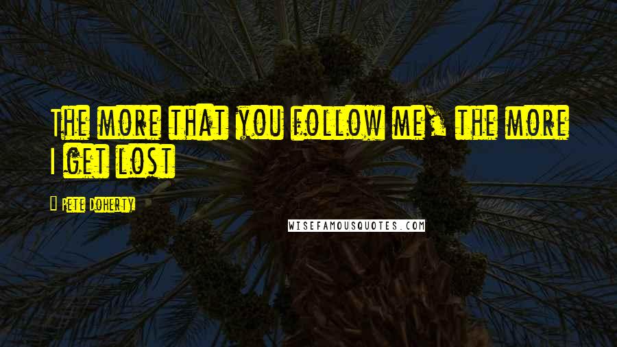 Pete Doherty Quotes: The more that you follow me, the more I get lost