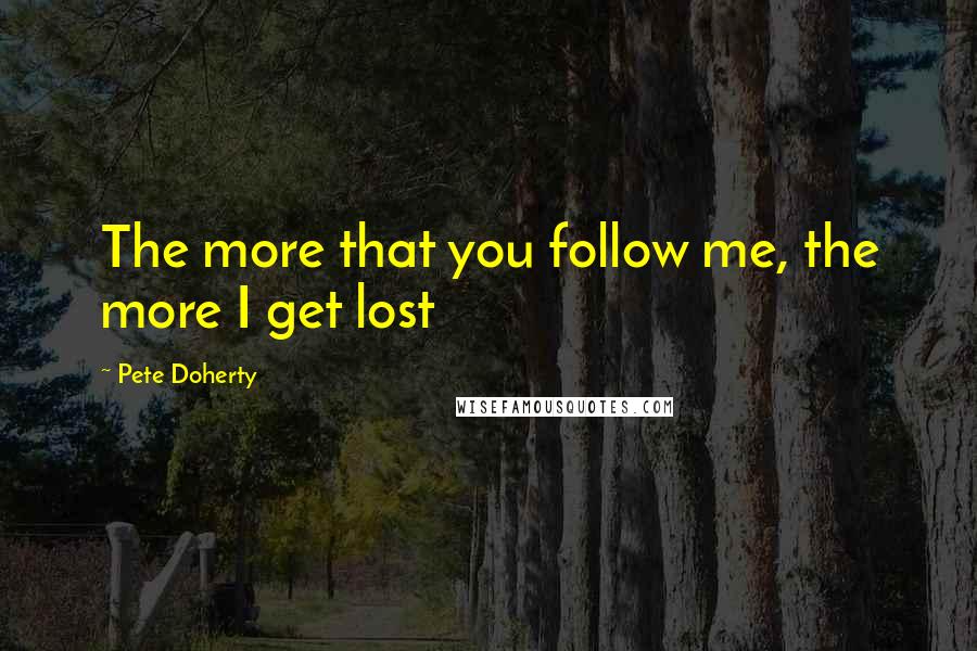 Pete Doherty Quotes: The more that you follow me, the more I get lost