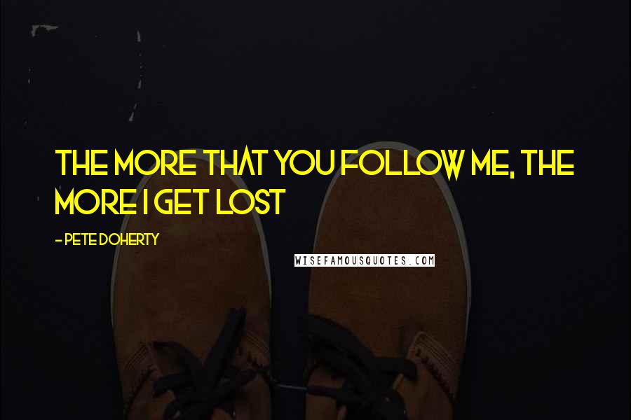 Pete Doherty Quotes: The more that you follow me, the more I get lost