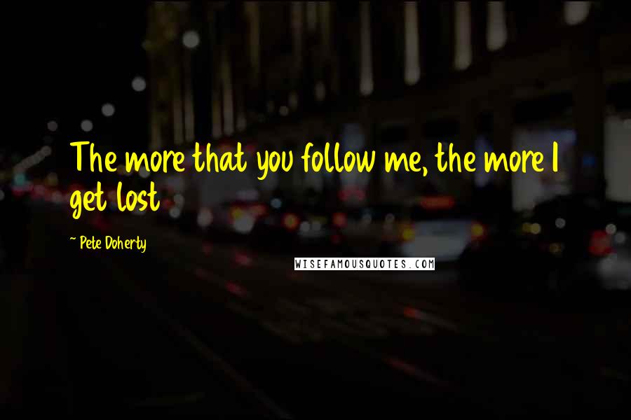 Pete Doherty Quotes: The more that you follow me, the more I get lost