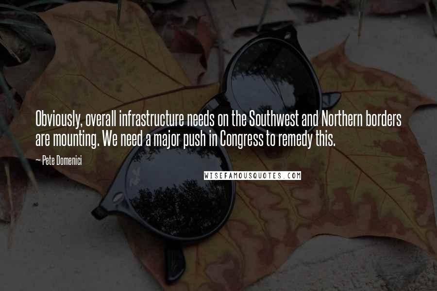 Pete Domenici Quotes: Obviously, overall infrastructure needs on the Southwest and Northern borders are mounting. We need a major push in Congress to remedy this.