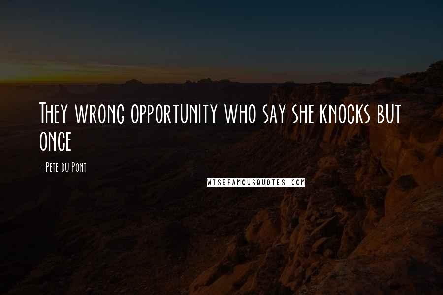 Pete Du Pont Quotes: They wrong opportunity who say she knocks but once