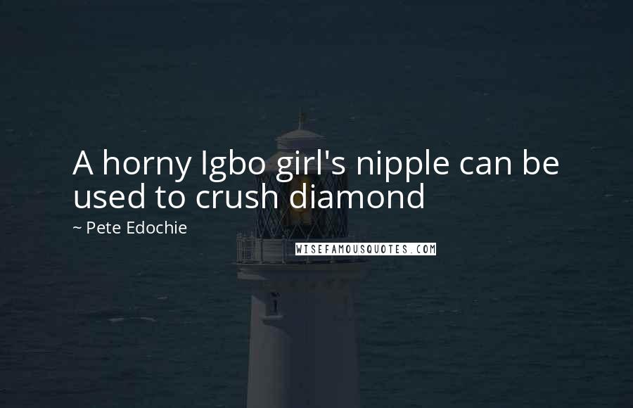 Pete Edochie Quotes: A horny Igbo girl's nipple can be used to crush diamond