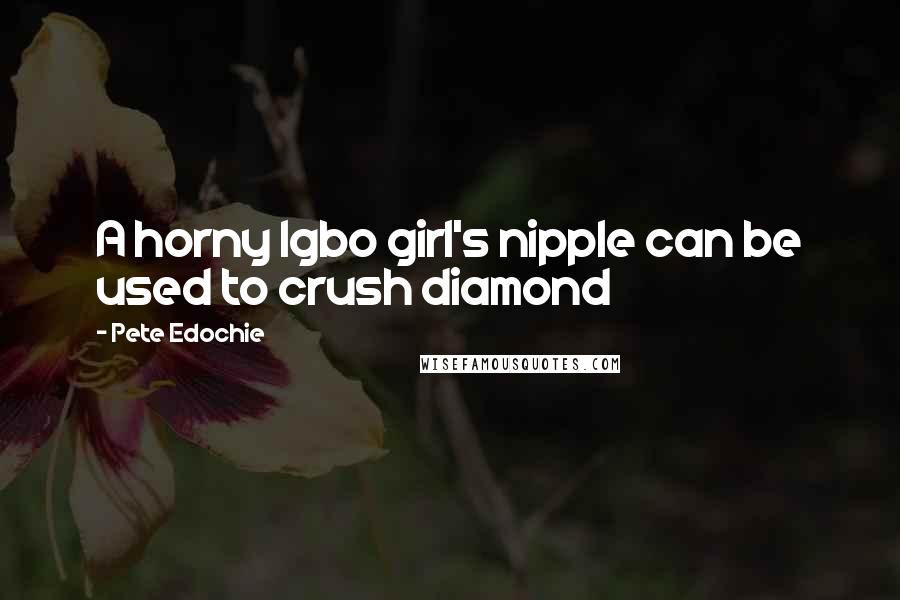 Pete Edochie Quotes: A horny Igbo girl's nipple can be used to crush diamond