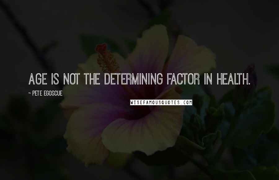 Pete Egoscue Quotes: Age is not the determining factor in health.