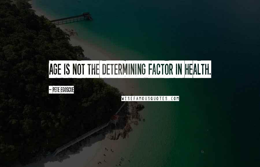 Pete Egoscue Quotes: Age is not the determining factor in health.