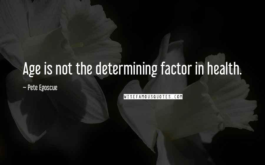 Pete Egoscue Quotes: Age is not the determining factor in health.