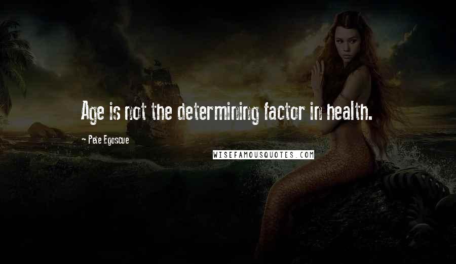 Pete Egoscue Quotes: Age is not the determining factor in health.