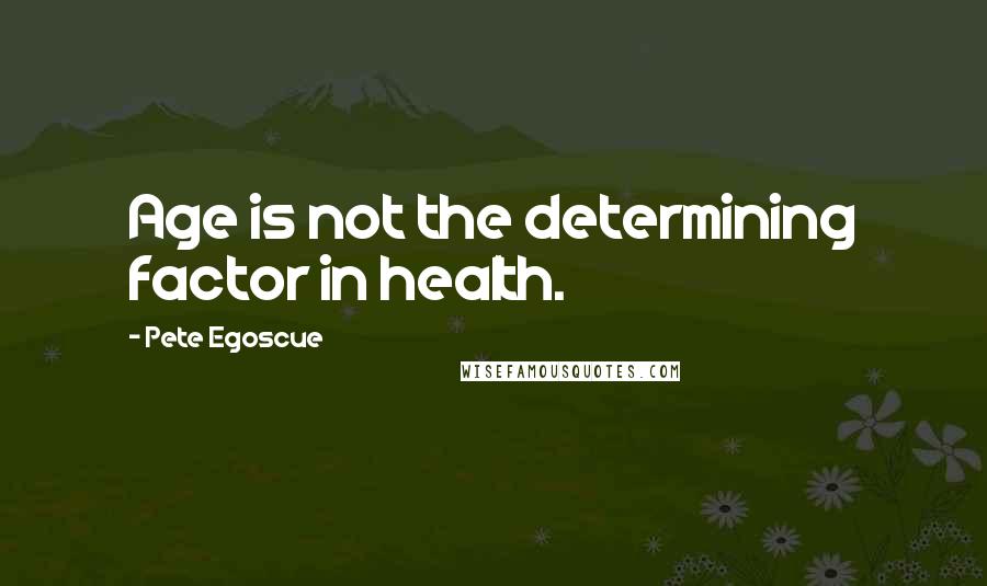 Pete Egoscue Quotes: Age is not the determining factor in health.