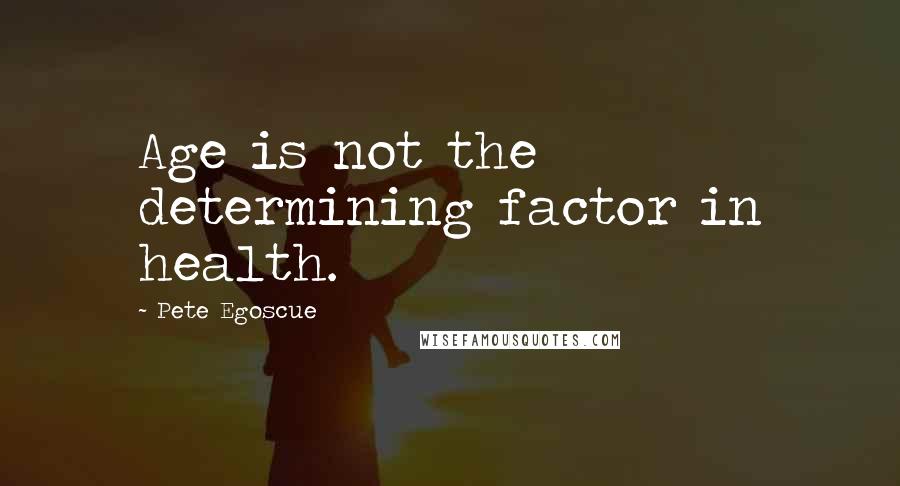 Pete Egoscue Quotes: Age is not the determining factor in health.