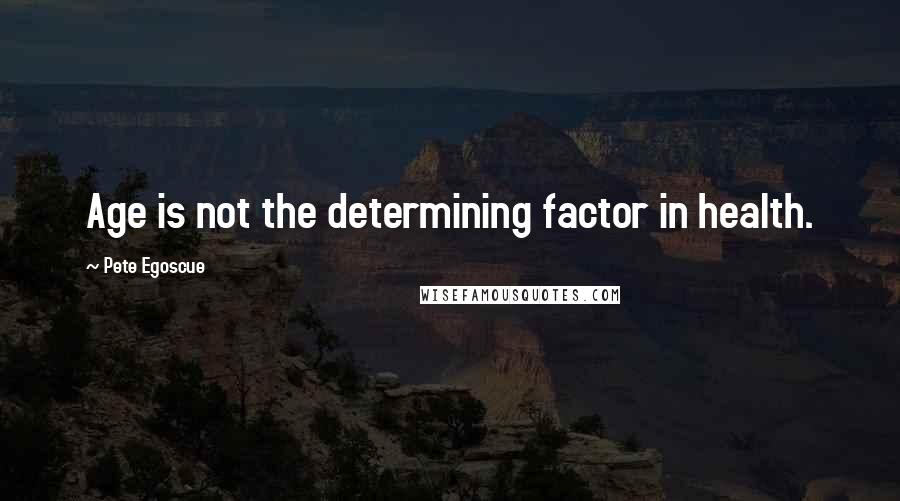 Pete Egoscue Quotes: Age is not the determining factor in health.