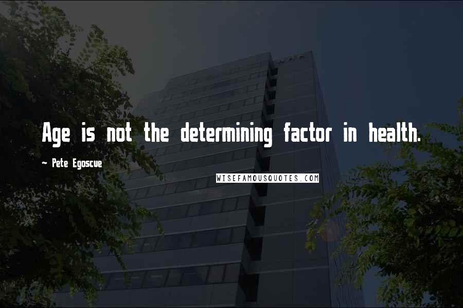 Pete Egoscue Quotes: Age is not the determining factor in health.
