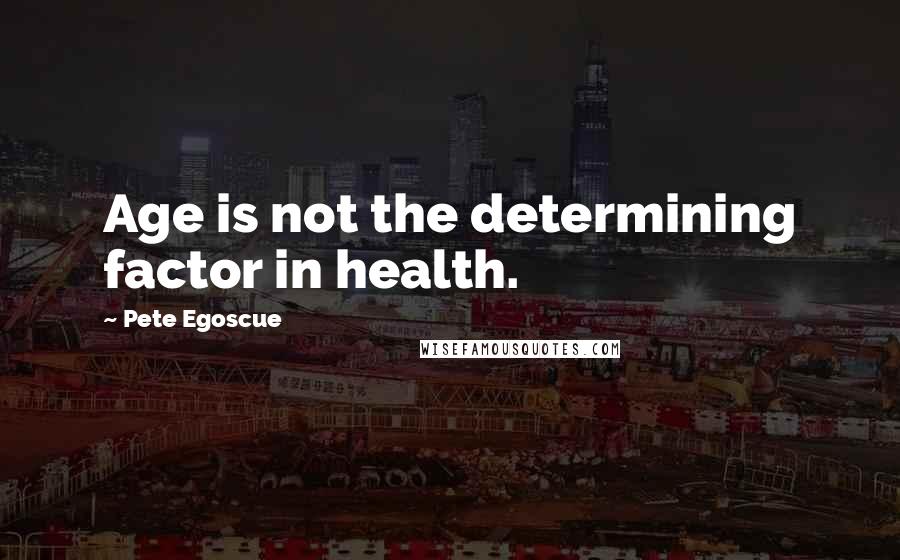 Pete Egoscue Quotes: Age is not the determining factor in health.