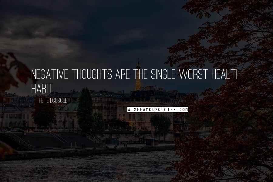 Pete Egoscue Quotes: Negative thoughts are the single worst health habit.