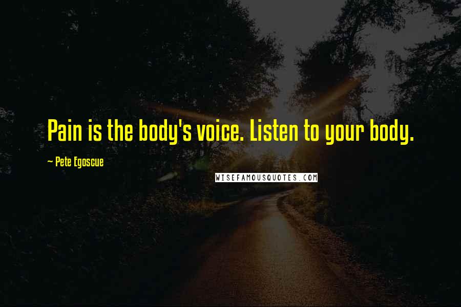 Pete Egoscue Quotes: Pain is the body's voice. Listen to your body.
