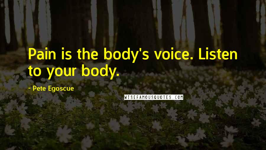 Pete Egoscue Quotes: Pain is the body's voice. Listen to your body.